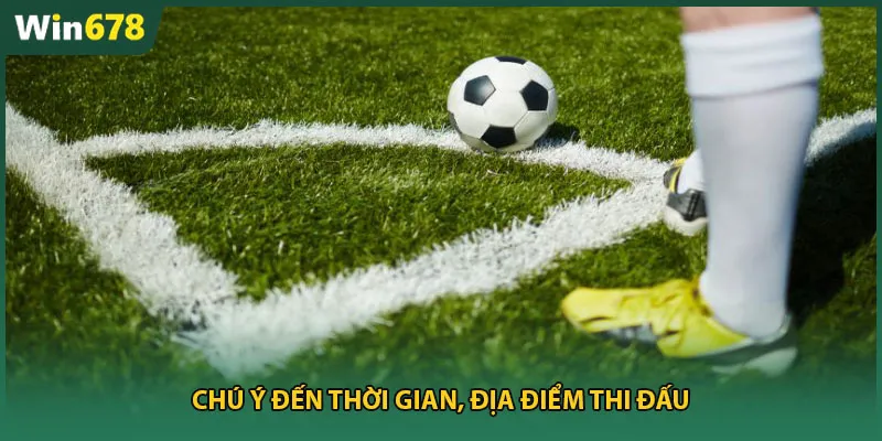 Chú ý đến thời gian, địa điểm thi đấu
